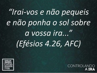 “Irai-vos e não pequeis
e não ponha o sol sobre
a vossa ira...”
(Efésios 4.26, AFC)
 