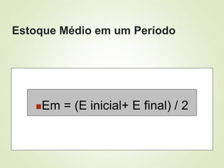 Estoque Médio em um Período
Em = (E inicial+ E final) / 2
 