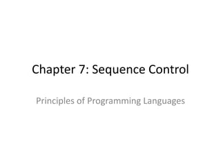 Chapter 7: Sequence Control 
Principles of Programming Languages  