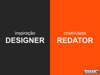 inspiração
DESIGNER
criatividade
REDATOR
 