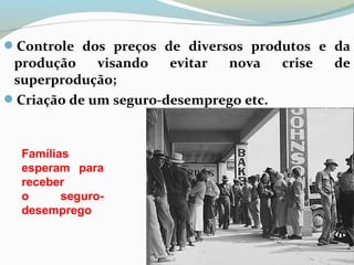 Controle dos preços de diversos produtos e da
produção visando evitar nova crise de
superprodução;
Criação de um seguro-desemprego etc.
Famílias
esperam para
receber
o seguro-
desemprego
 