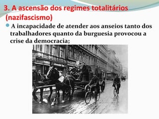 3. A ascensão dos regimes totalitários
(nazifascismo)
A incapacidade de atender aos anseios tanto dos
trabalhadores quanto da burguesia provocou a
crise da democracia;
 