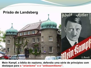 Prisão de Landsberg
Mein Kampf, a bíblia do nazismo, defendia uma série de princípios com
destaque para o “arianismo” e o “antissemitismo”.
 
