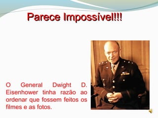 Parece Impossível!!!Parece Impossível!!!
O General Dwight D.
Eisenhower tinha razão ao
ordenar que fossem feitos os
filmes e as fotos.
 