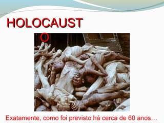Exatamente, como foi previsto há cerca de 60 anos…
HOLOCAUSTHOLOCAUST
OO
 