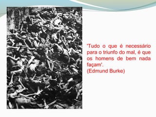 'Tudo o que é necessário
para o triunfo do mal, é que
os homens de bem nada
façam'.
(Edmund Burke)
 