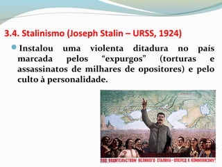 3.4. Stalinismo (Joseph Stalin – URSS, 1924)
Instalou uma violenta ditadura no país
marcada pelos “expurgos” (torturas e
assassinatos de milhares de opositores) e pelo
culto à personalidade.
 