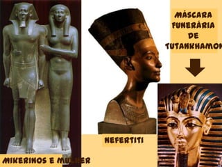 Mikerinos e mulher
Nefertiti
Máscara
Funerária
de
Tutankhamon
 