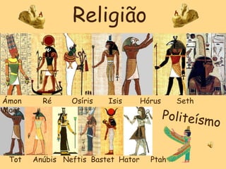 Religião
Ámon Ré Osíris Isis Hórus Seth
Maät
Tot Anúbis Neftis Bastet Hator Ptah
 