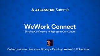 WeWork Connect
Shaping Confluence to Represent Our Culture
Colleen Kasprzak | Associate Director, Strategic Planning | WeWork
 