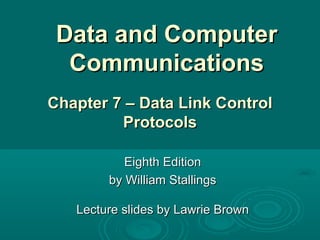 Data and Computer Communications Eighth Edition by William Stallings Lecture slides by Lawrie Brown Chapter 7 –  Data  Link Control Protocols 