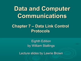 Data and ComputerData and Computer
CommunicationsCommunications
Eighth EditionEighth Edition
by William Stallingsby William Stallings
Lecture slides by Lawrie BrownLecture slides by Lawrie Brown
Chapter 7 –Chapter 7 – DataData Link ControlLink Control
ProtocolsProtocols
 