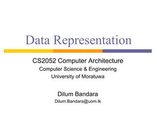 Data Representation
CS2052 Computer Architecture
Computer Science & Engineering
University of Moratuwa
Dilum Bandara
Dilum.Bandara@uom.lk
 