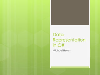 Data
Representation
in C#
Michael Heron
 