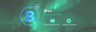 Today we are releasing:
cluster-state-service daemon-scheduler
Blox
NEW
 