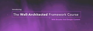 Introducing
The Well-Architected Framework Course
With Broader And Deeper Content
 