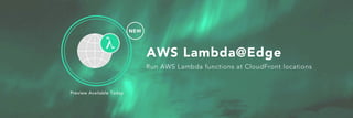AWS Lambda@Edge
NEW
Preview Available Today
Run AWS Lambda functions at CloudFront locations
 