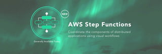 NEW
AWS Step Functions
Generally Available Today
Coordinate the components of distributed
applications using visual workflows
 