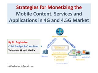 Strategies for Monetizing the
Mobile Content, Services and
Applications in 4G and 4.5G Market
By ALI Saghaeian
Chief Analyst & Consultant
Telecoms, IT and Media
Ali.Saghaeian [at] gmail.com
 
