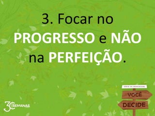 3. Focar no
PROGRESSO e NÃO
na PERFEIÇÃO.
 