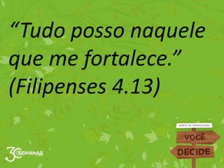 “Tudo posso naquele
que me fortalece.”
(Filipenses 4.13)
 