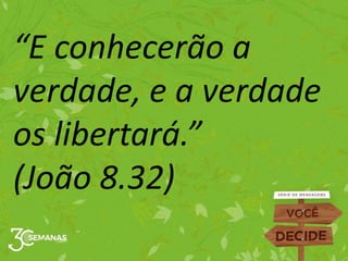 “E conhecerão a
verdade, e a verdade
os libertará.”
(João 8.32)
 