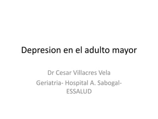 Depresion en el adulto mayor
Dr Cesar Villacres Vela
Geriatria- Hospital A. Sabogal-
ESSALUD
 