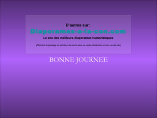 BONNE JOURNEE D’autres sur:   Diaporamas-a-la-con.com Le site des meilleurs diaporamas humoristiques [Attention le passage du pointeur de souris dans ce cadre déclenche un lien vers le site] 