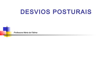 DESVIOS POSTURAIS


Professora Maria de Fátima
 