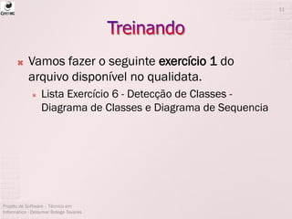  Vamos fazer o seguinte exercício 1 do
arquivo disponível no qualidata.
 Lista Exercício 6 - Detecção de Classes -
Diagrama de Classes e Diagrama de Sequencia
Projeto de Software - Técnico em
Informática - Deisymar Botega Tavares
11
 