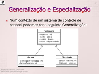  Num contexto de um sistema de controle de
pessoal podemos ter a seguinte Generalização:
Projeto de Software - Técnico em
Informática - Deisymar Botega Tavares
37
 
