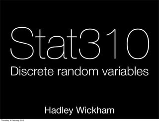 Stat310
          Discrete random variables


                            Hadley Wickham
Thursday, 4 February 2010
 