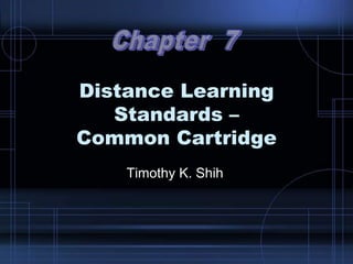 Distance Learning
Standards –
Common Cartridge
Timothy K. Shih
 