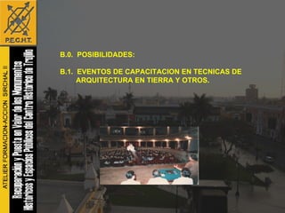B.0.  POSIBILIDADES: B.1.  EVENTOS DE CAPACITACION EN TECNICAS DE  ARQUITECTURA EN TIERRA Y OTROS.   