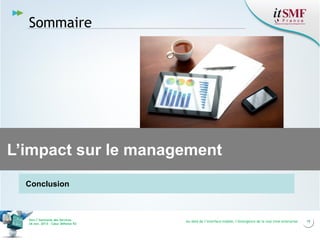 Sommaire

L’impact sur le management
Conclusion

Vers l’harmonie des Services
26 nov. 2013 – Cœur Défense 92

Au-delà de l’interface mobile, l’émergence de la real time enterprise

19

 