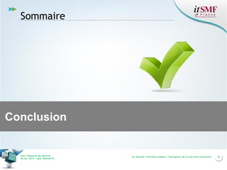 Sommaire

Conclusion

Vers l’harmonie des Services
26 nov. 2013 – Cœur Défense 92

Au-delà de l’interface mobile, l’émergence de la real time enterprise

23

 