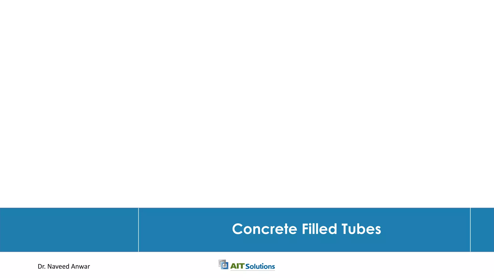 Dr. Naveed Anwar
Concrete Filled Tubes
 