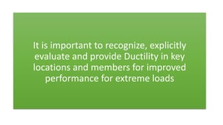 Dr. Naveed Anwar
68
It is important to recognize, explicitly
evaluate and provide Ductility in key
locations and members for improved
performance for extreme loads
 