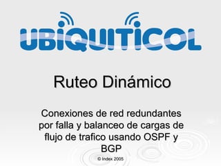 Ruteo Dinámico Conexiones de red redundantes por falla y balanceo de cargas de flujo de trafico usando OSPF y BGP © Index 2005 