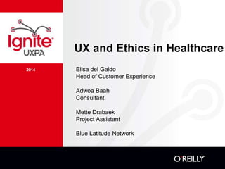 2014
UX and Ethics in Healthcare
Elisa del Galdo
Head of Customer Experience
Adwoa Baah
Consultant
Mette Drabaek
Project Assistant
Blue Latitude Network
 