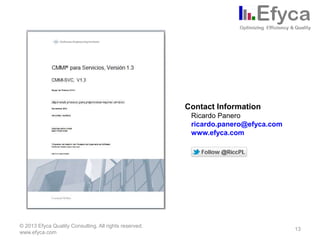 Thank you!

Contact Information
Ricardo Panero
ricardo.panero@efyca.com
www.efyca.com

© 2013 Efyca Quality Consulting. All rights reserved.
www.efyca.com

13

 