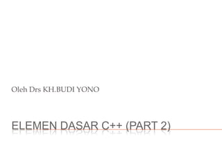 ELEMEN DASAR C++ (PART 2)
Oleh Drs KH.BUDI YONO
 