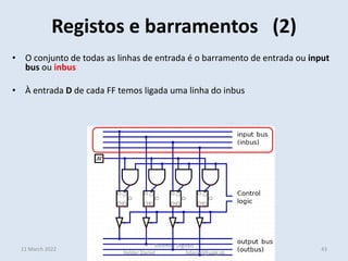 11 March 2022
Sistemas Digitais
Helder Daniel hdaniel@ualg.pt
• O conjunto de todas as linhas de entrada é o barramento de entrada ou input
bus ou inbus
• À entrada D de cada FF temos ligada uma linha do inbus
Registos e barramentos (2)
43
 