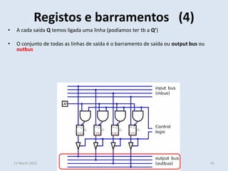• A cada saída Q temos ligada uma linha (podíamos ter tb a Q’)
• O conjunto de todas as linhas de saída é o barramento de saída ou output bus ou
outbus
• A saídas de cada FF do registo é ligada a um AND
• Este AND é ligado também à lógica de controlo
Registos e barramentos (4)
11 March 2022 45
Sistemas Digitais
Helder Daniel hdaniel@ualg.pt
 