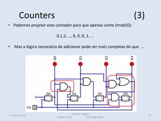 Counters (3)
11 March 2022
Sistemas Digitais
Helder Daniel hdaniel@ualg.pt
99
• Podemos projetar este contador para que apenas conte (mod10):
0,1,2, …, 8, 9, 0, 1, …
• Mas a lógica necessária de adicionar pode ser mais complexa do que …
 