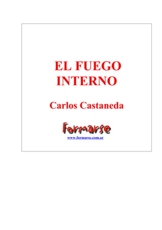 EL FUEGO 
INTERNO 
Carlos Castaneda 
www.formarse.com.ar 
 