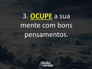 3. OCUPE a sua
mente com bons
pensamentos.