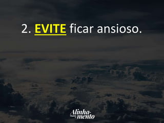 2. EVITE ficar ansioso.