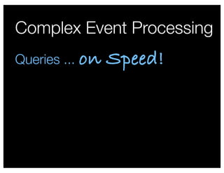 Complex Event Processing
Queries ... on   Speed!
 