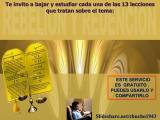 Te invito a bajar y estudiar cada una de las 13 lecciones
que tratan sobre el tema:
Slideshare.net/chucho1943
ESTE SERVICIO
ES GRATUITO .
PUEDES USARLO Y
COMPARTIRLO
 